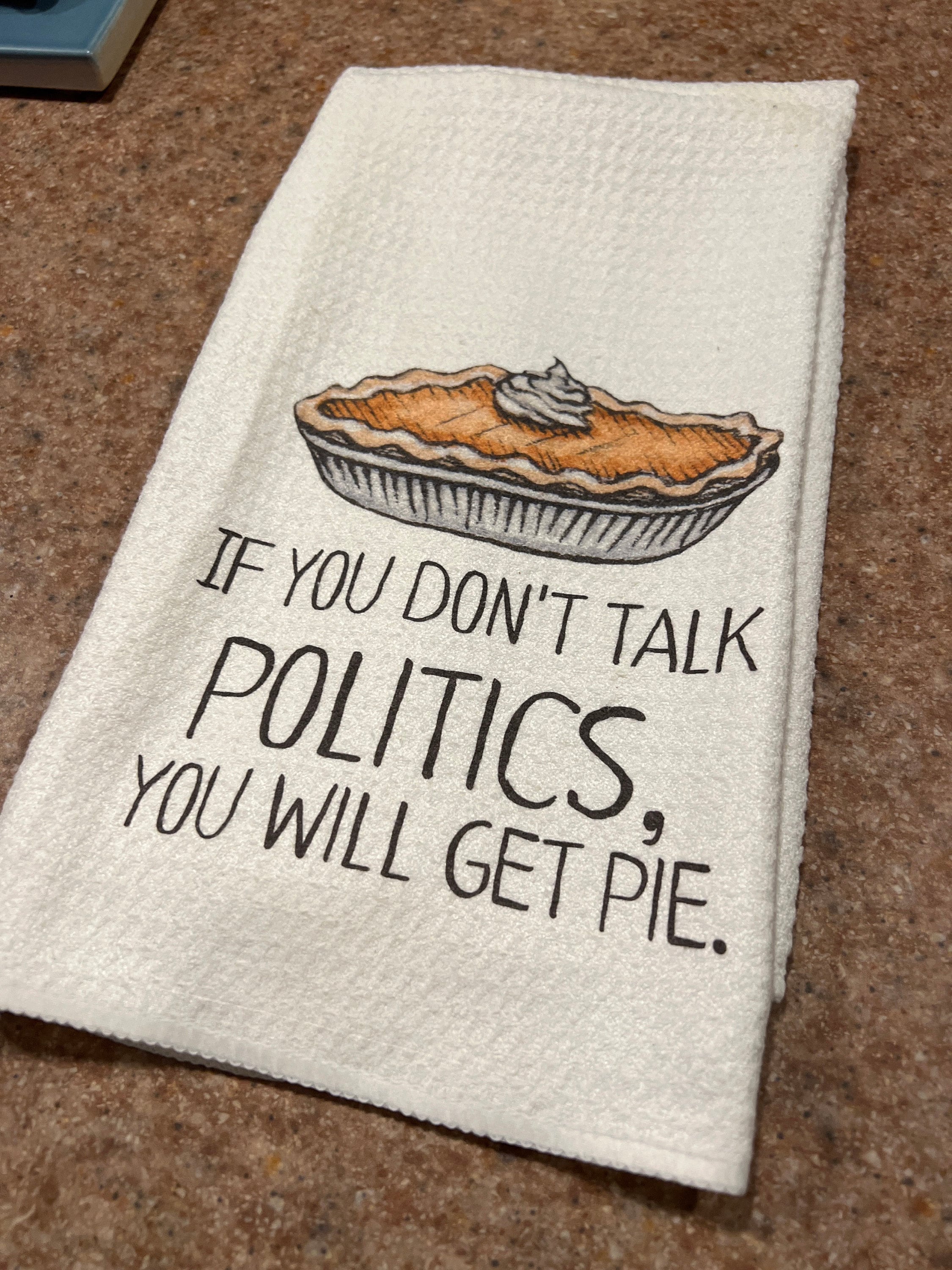 If You Don&#39;t Talk Politics, You Will Get Pie Dish Towel- Microfiber Tea Towel- Thanksgiving Kitchen Decor- Funny Dishtowels- Kitchen Towel