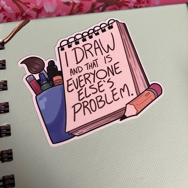 I Draw and That's Everyone Else's Problem - Funny Artist 3 Inch Matte ...