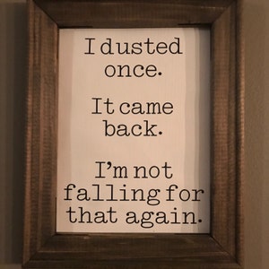I Dusted Once It Came Back Funny Sign Snarky Sign Etsy