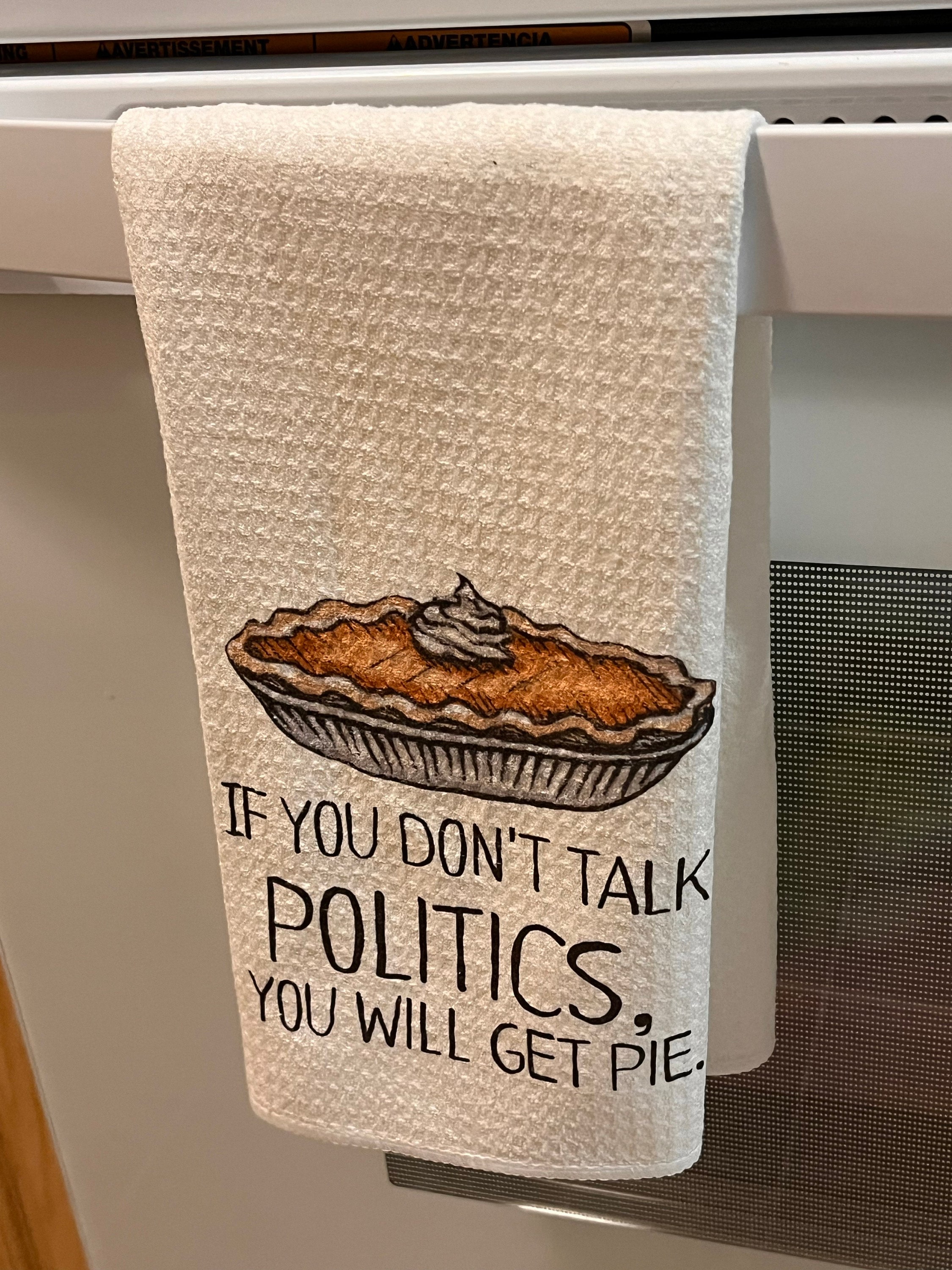 If You Don&#39;t Talk Politics, You Will Get Pie Dish Towel- Microfiber Tea Towel- Thanksgiving Kitchen Decor- Funny Dishtowels- Kitchen Towel