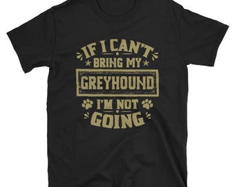 If I Can’t Bring My Greyhound I’m Not Going T-Shirt, Greyhound Owner Gift, Greyhound TShirt