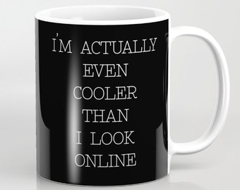 Ceramic Mug - I'm Actually Even Cooler Than I Look Online - Black White - 11oz or 15oz