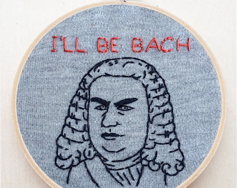 Johann Sebastian Bach Classical Music Composer Hand Embroidery Funny Embroidery Hoop Art Quote Embroidery Terminator Arnold I'll Be Back