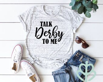 Kentucky Derby Woman's Shirt- Talk Derby to me, Horse race, Louisville, Churchill downs, Derby and Oaks, Derby, Triple crown