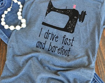 I drive fast and barefoot - Sewing love - Seamstress shirt - quilter - gift for quilter - woman's graphic t-shirt