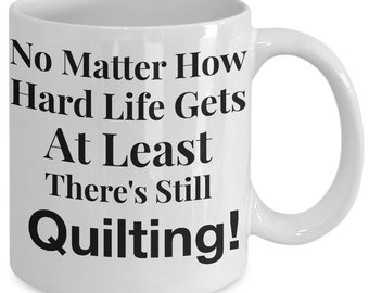 Gift for Quilter! Funny Quilter Mug! No Matter How Hard Life Gets At Least There's Still Quilting! 11 oz Ceramic Coffee Mug Tea Cup