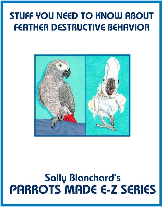 Feather Destructive Behavior in Companion Parrots .pdf: Sally Blanchard's Parrots Made E-Z Stuff you Need to Know