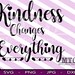 Kindness Changes Everything- SVG - Cutting Files Silhouette Cameo Cricut - INSTANT DOWNLOAD