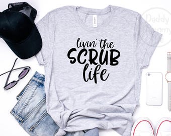 Livin' the Scrub Life Shirt, Living the Scrub Life, Nurse Shirt, Nurse Gift, Nurse Life Shirt, Nursing T Shirt, Nursing Shirt, Nurse Tee