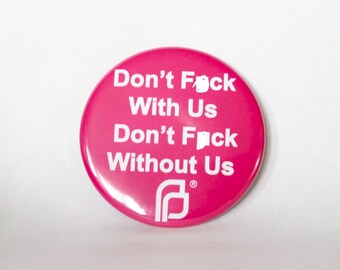 Planned Parenthood Pin Dont F**k With Us, Don't F**k Without Us
