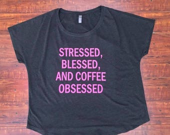 Stressed, Blessed, and Coffee Obsessed - Loose Fitting Women's Shirt