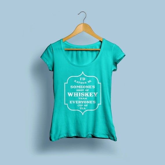 Womens Whiskey Shirt "I'd rather be someone's shot of Whiskey than everyones cup of tea" S-XXL