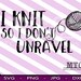 I Knit so I don't Unravel - SVG - Cutting Files Silhouette Cameo Cricut - INSTANT DOWNLOAD