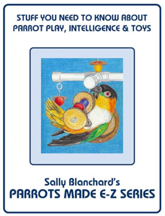 Developing Parrot Intelligence and Toys .pdf - Play Part I Sally Blanchard's Parrots Made E-Z: Stuff You Need to Know
