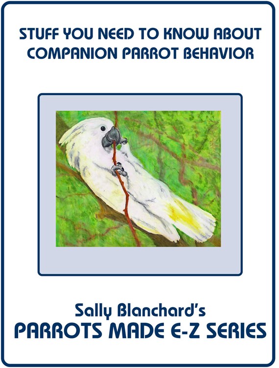 Parrot Behavior .pdf - Sally Blanchard's Parrots Made E-Z: Stuff you Need to Know