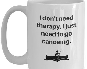 I don't need therapy, I just need to go canoeing - coffee mug for canoeing lovers!