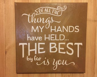 Of all the things my hands have held, Family, Love, Wood Sign, Home Decor, Wall Hanging, Valentines Day