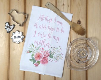 Mother's Day Tea Towel, All that I am or ever hope to be I owe to my mother, Flour Sack Towel, Gift for Mom, Kitchen Towel