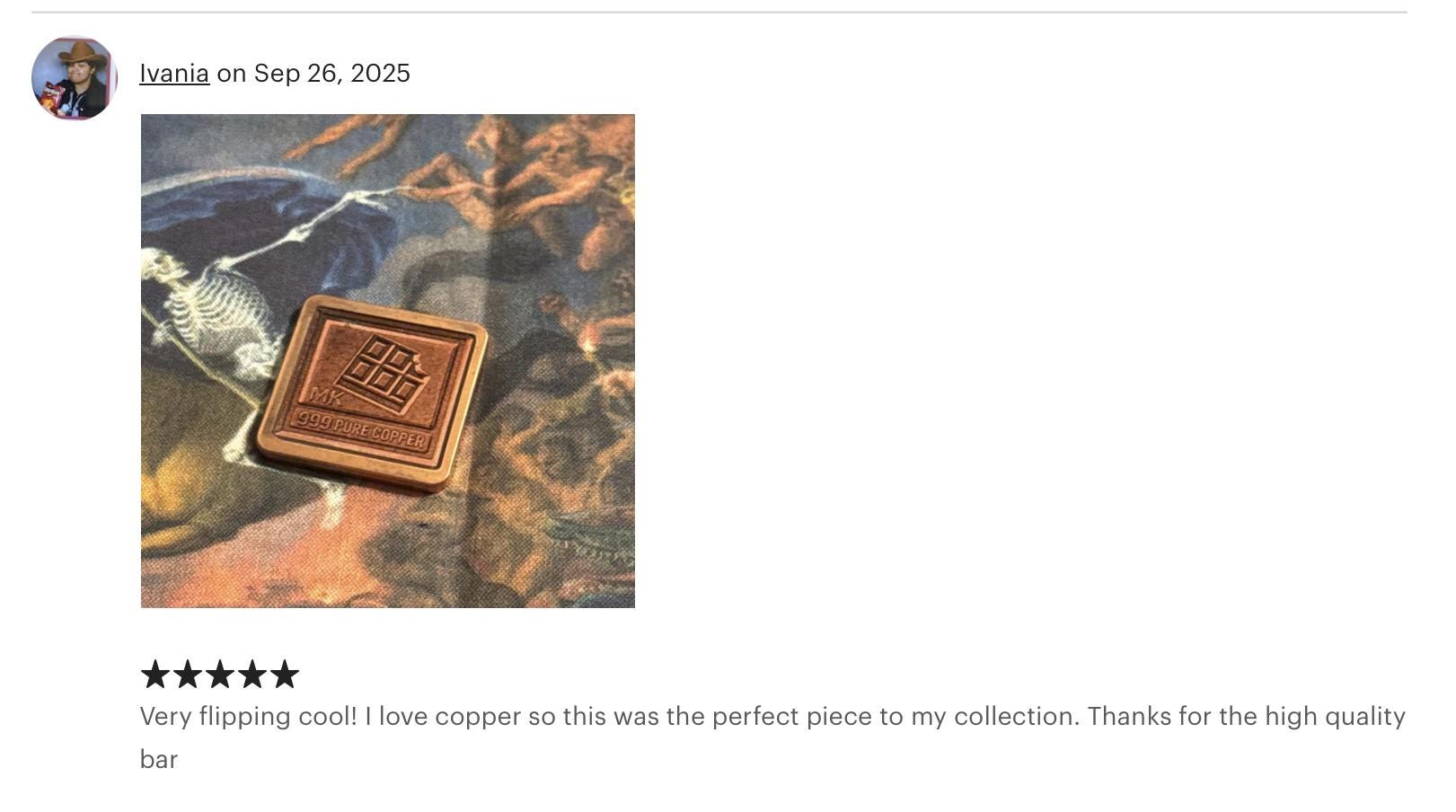 Ivania “Very flipping cool! I love copper, so this was the perfect piece for my collection. Thanks for the high-quality bar!”