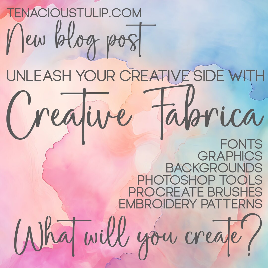 Graphic that reads New Blog Post Tenacioustulip.com unleash your creative side with Creative Fabrica fonts graphics backgrounds photoshop tools procreate brushes embroidery patterns What will you create?