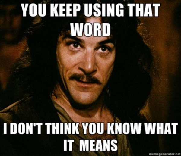 You keep using that word. I do not think it means what you think it means