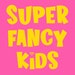 Super Fancy Kids