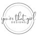 You're That Girl Designs