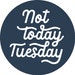 Not Today Tuesday