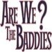 Are We The Baddies