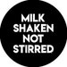 MILK SHAKEN NOT STIRRED