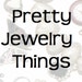 Pretty Jewelry Things