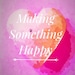 MakingSomethingHappy