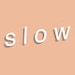 Slow