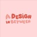 A Design In Between