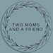 TwoMomsAndAFriend
