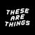 These Are Things