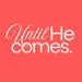 Until HE Comes
