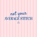 Not Your Average Stitch