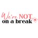We're NOT On A Break